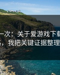 我试了一次：关于爱游戏下载的跳转页套路，我把关键证据整理出来了