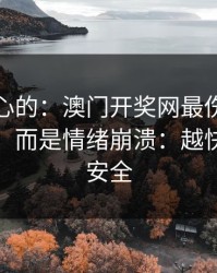 说句扎心的：澳门开奖网最伤人的不是输赢，而是情绪崩溃：越快看懂越安全