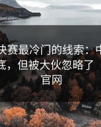 亚运会决赛最冷门的线索：中场一回撤就露底，但被大伙忽略了（49图库官网