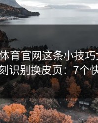 爱游戏体育官网这条小技巧太冷门，却能立刻识别换皮页：7个快速避坑