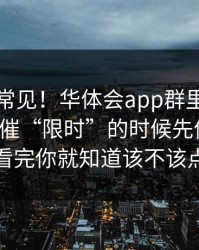 这事真常见！华体会app群里转发的链接被催“限时”的时候先停一下！看完你就知道该不该点