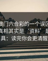 关于新澳门六合彩的一个误区被反复传播：真相其实是‘资料’是引流工具：读完你会更清醒