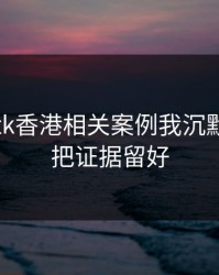看完99tk香港相关案例我沉默了：先把证据留好