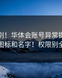 入口辨别！华体会账号异常提示别只看图标和名字！权限别全开