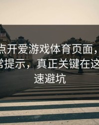 我只是点开爱游戏体育页面，手机就出现异常提示，真正关键在这：5个快速避坑