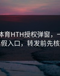 华体会体育HTH授权弹窗，一眼辨别真假入口，转发前先核对