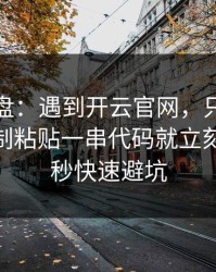 实测复盘：遇到开云官网，只要出现让你复制粘贴一串代码就立刻停：10秒快速避坑