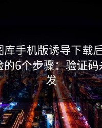 被99tk图库手机版诱导下载后怎么办？手机自检的6个步骤：验证码永远别外发