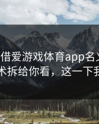 有人假借爱游戏体育app名义拉群，我把话术拆给你看，这一下我明白了
