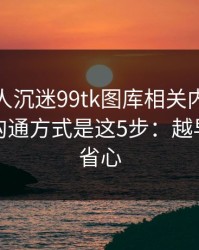 如果家人沉迷99tk图库相关内容，最有效的沟通方式是这5步：越早止损越省心