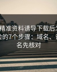 被99tk精准资料诱导下载后怎么办？手机自检的7个步骤：域名、证书、签名先核对