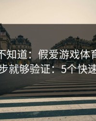 很多人不知道：假爱游戏体育最怕你做两步就够验证：5个快速避坑