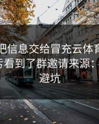 我差点把信息交给冒充云体育入口的人，幸亏看到了群邀请来源：5个快速避坑