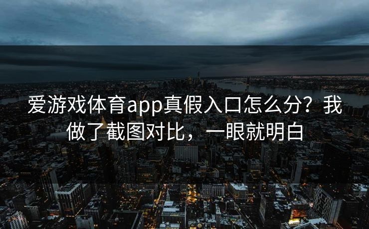 爱游戏体育app真假入口怎么分？我做了截图对比，一眼就明白