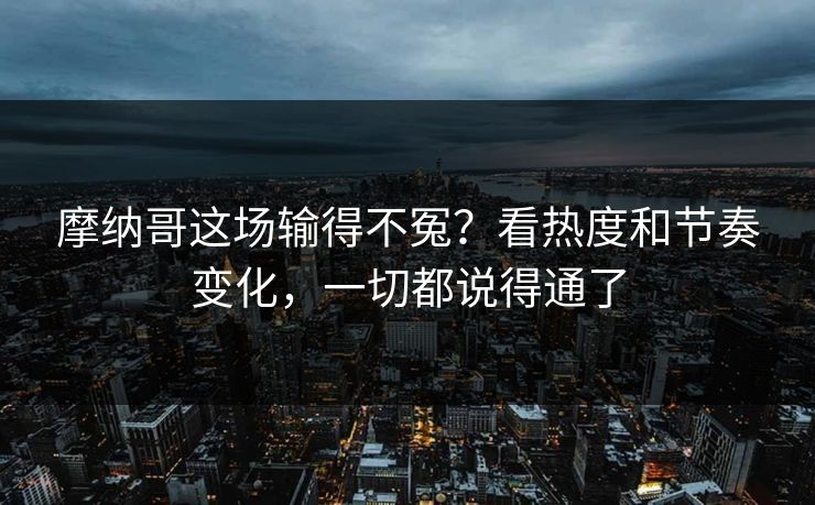 摩纳哥这场输得不冤？看热度和节奏变化，一切都说得通了
