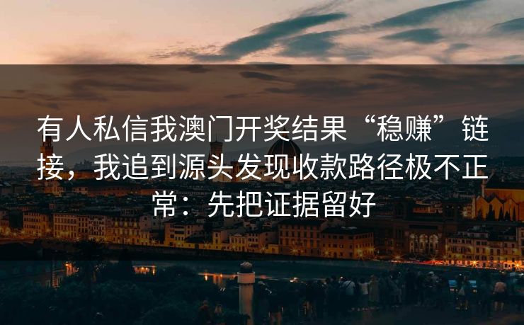 有人私信我澳门开奖结果“稳赚”链接，我追到源头发现收款路径极不正常：先把证据留好