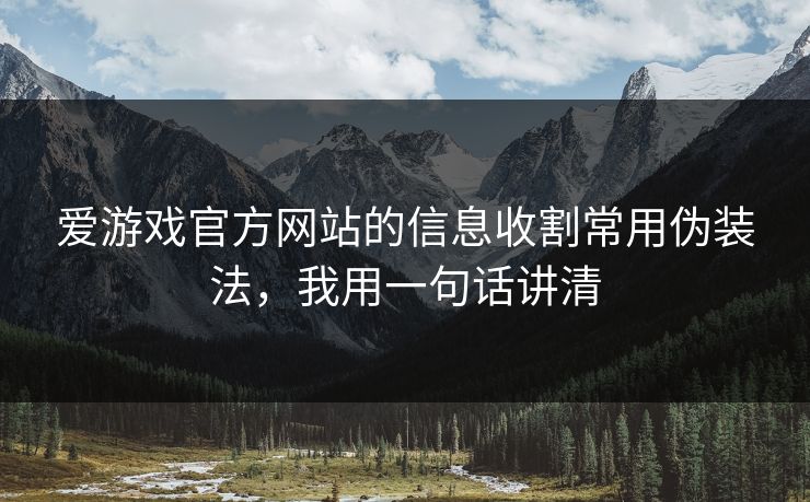 爱游戏官方网站的信息收割常用伪装法，我用一句话讲清