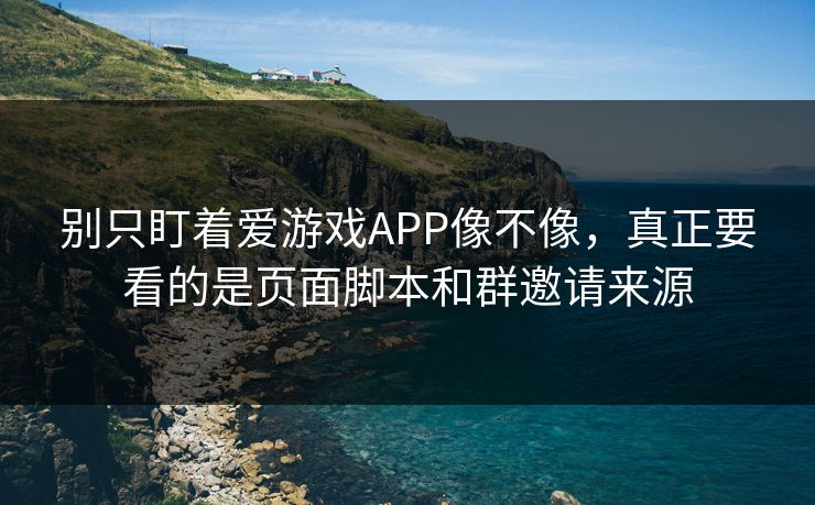 别只盯着爱游戏APP像不像，真正要看的是页面脚本和群邀请来源