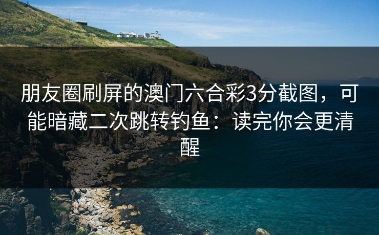 朋友圈刷屏的澳门六合彩3分截图，可能暗藏二次跳转钓鱼：读完你会更清醒