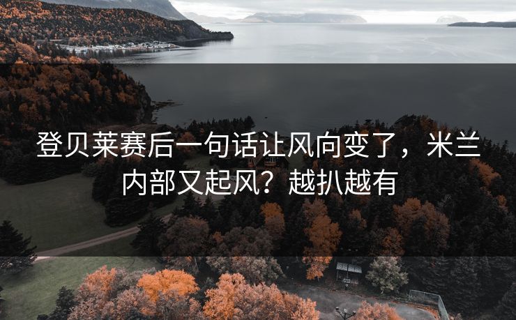 登贝莱赛后一句话让风向变了,米兰内部又起风?越扒越有 登贝莱赛后一句话让风向变了,米兰内部又起风?越扒越有