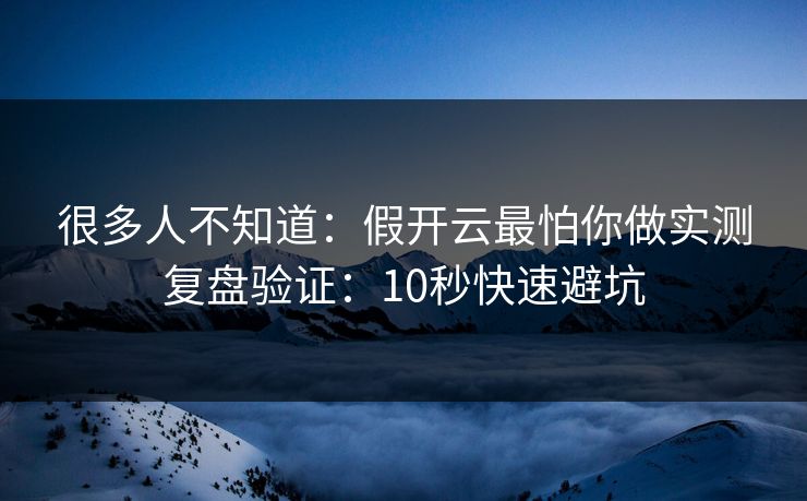 很多人不知道：假开云最怕你做实测复盘验证：10秒快速避坑