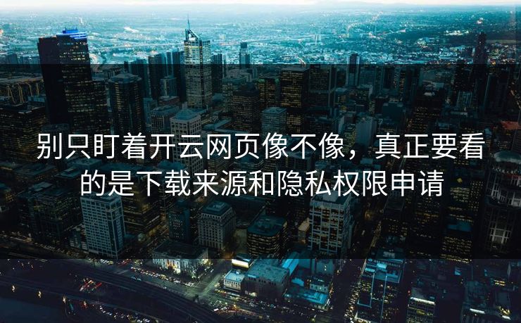 别只盯着开云网页像不像，真正要看的是下载来源和隐私权限申请