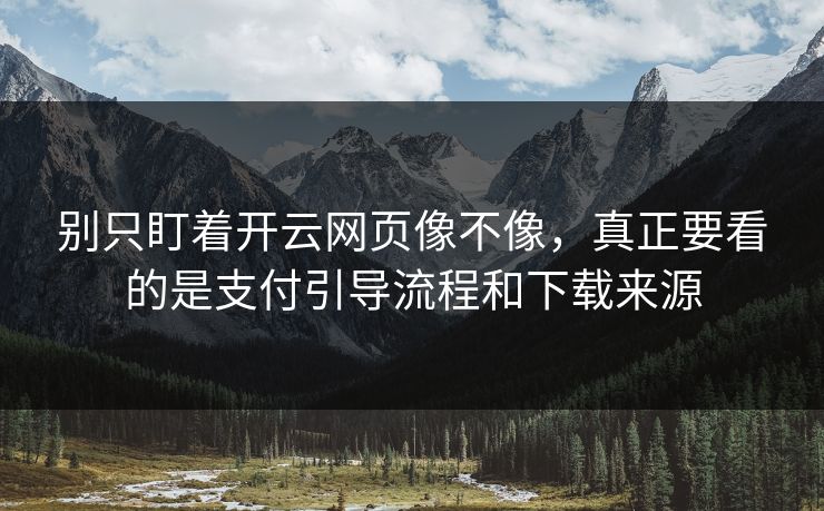 别只盯着开云网页像不像，真正要看的是支付引导流程和下载来源