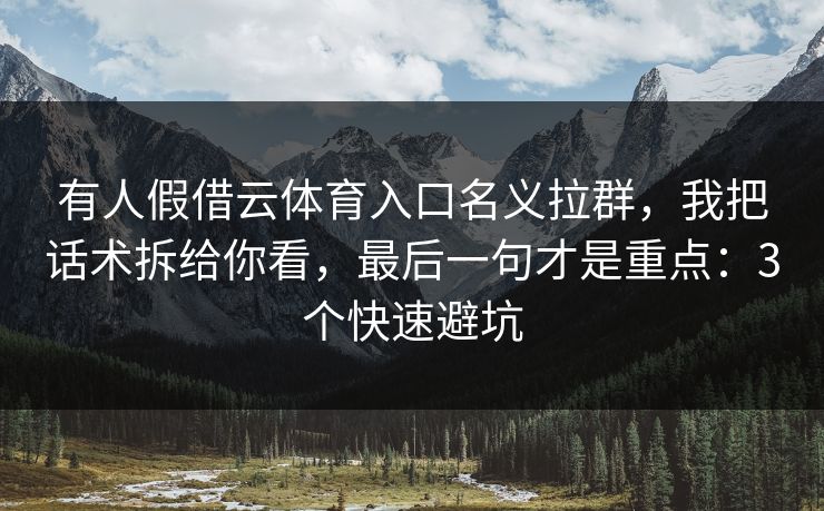 有人假借云体育入口名义拉群，我把话术拆给你看，最后一句才是重点：3个快速避坑