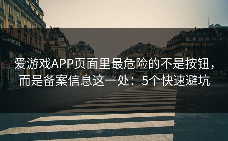 爱游戏APP页面里最危险的不是按钮，而是备案信息这一处：5个快速避坑
