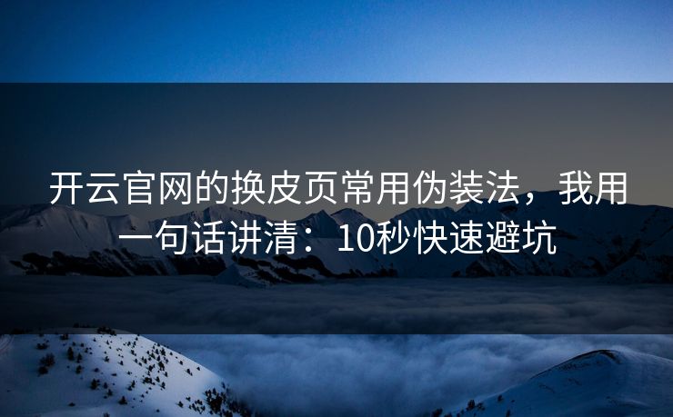 开云官网的换皮页常用伪装法，我用一句话讲清：10秒快速避坑