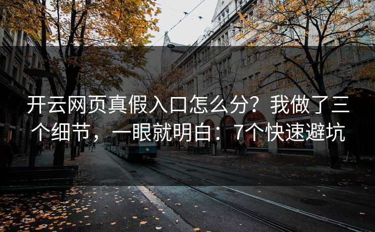 开云网页真假入口怎么分？我做了三个细节，一眼就明白：7个快速避坑
